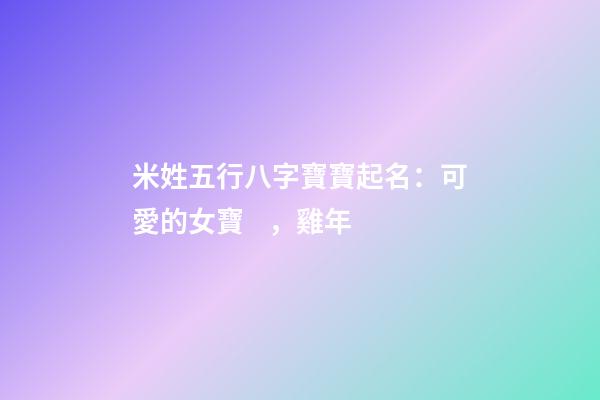 米姓五行八字寶寶起名：可愛的女寶，雞年